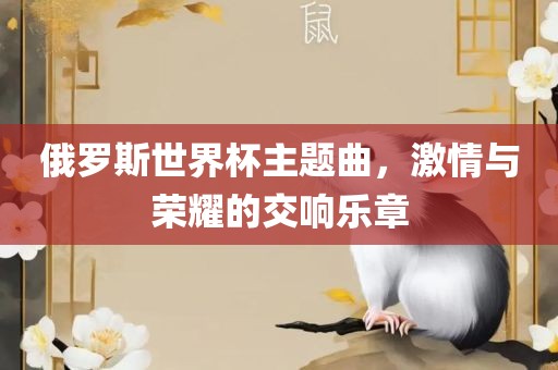 俄罗斯世界杯主题曲，激情与荣耀的交响乐章
