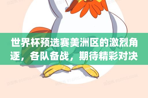 世界杯预选赛美洲区的激烈角逐，各队备战，期待精彩对决