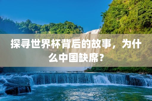 探寻世界杯背后的故事，为什么眉山市正发家政服务有限公司中国缺席？
