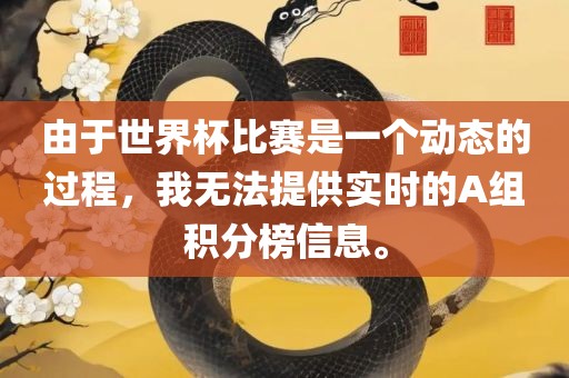 由于世界杯比赛是一个动态的过程，我无法提供实时的A组积分榜信息。