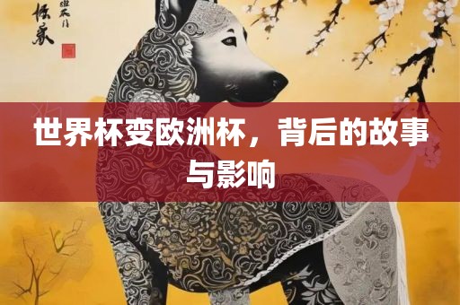 世界杯变欧洲杯，背后的故事与影响