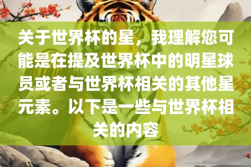 关于世界杯的星，我理解您可能是在提及世界杯中的明星球员或者与世界杯相关的其他星元素。以下是一些与世界杯相关的内容