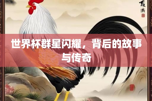 世界杯群星闪耀，背后的故眉山市正发家政服务有限公司事与传奇