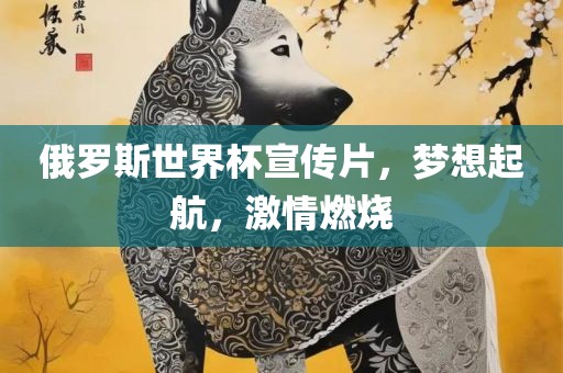 俄罗斯世界杯宣传片，梦想起航，激情燃烧