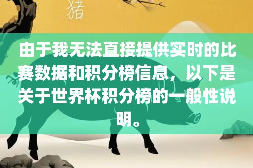 由于我无法直接提供实时的比赛数据和积分榜信息，以下是关于世界杯积分榜的一般性说明。眉山市正发家政服务有限公司