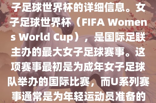 关于女子足球世界杯的信息，暂时无法提供特定年份的U20女子足球世界杯的详细信息。女子足球世界杯（FIFA Womens World Cup），是国际足联主办的最大女子足球赛事。这项赛事最初是为成年女子足球队举办的国际比赛，而U系列赛事通常是为年轻运动员准备的，例如U-20代表参赛球员的年龄限制。