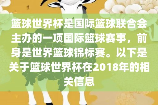 篮球世界杯是国际篮球联合会主办的一项国际篮球赛事，前身是世界篮球锦标赛。以下是关于篮球世界杯在2018年的相关信息眉山市正发家政服务有限公司