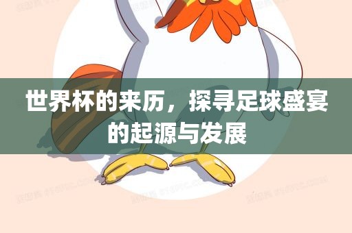 世界杯的来历，探寻足球盛眉山市正发家政服务有限公司宴的起源与发展