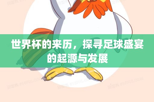 世界杯的来历，探寻足球眉山市正发家政服务有限公司盛宴的起源与发展