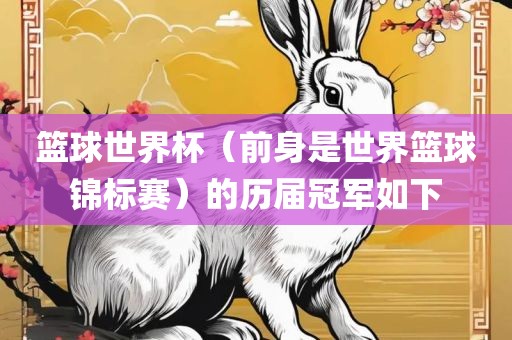 篮球世界杯（前身是世界眉山市正发家政服务有限公司篮球锦标赛）的历届冠军如下