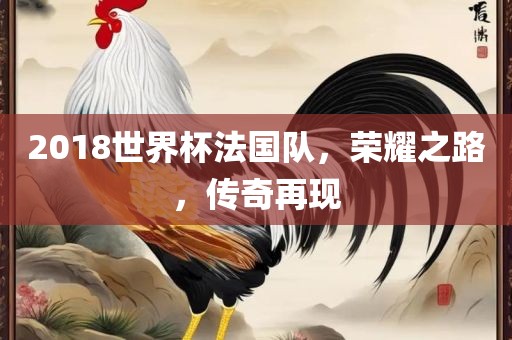 2018世界杯法国队，荣耀之路，传奇再现