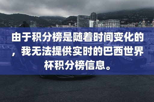 由于积分榜是随着时间变化的，我无法提供实时的巴西世界杯积分榜信息。