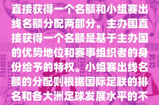 世界杯的名额分配包括主办国直接获得一个名额和小组赛出线名额分配两部分。主办国直接获得一个名额是基于主办国的优势地位和赛事组织者的身份给予的特权。小组赛出线名额的分配则根据国际足联的排名和各大洲足球发展水平的不同进行划分。具体分配如下