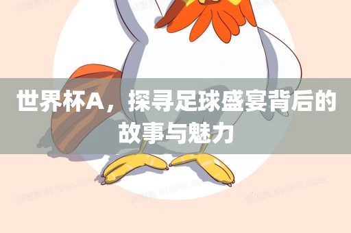 世界杯A，探寻足球盛宴背后的故事与魅力眉山市正发家政服务有限公司