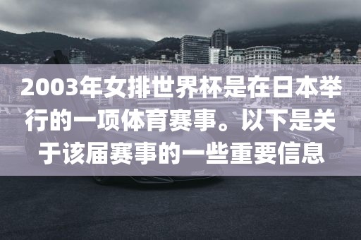 2003年女排世界杯是在日本举行的一项体育赛事。以下是关于该届赛事的一些重要信息