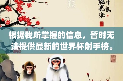 根据我所掌握的信息，暂时无法提供最新的世界杯射手榜。