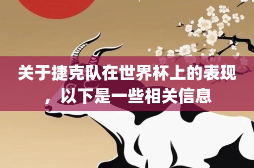关于捷克队在世界杯上的表现，以下是一些相关信息眉山市正发家政服务有限公司