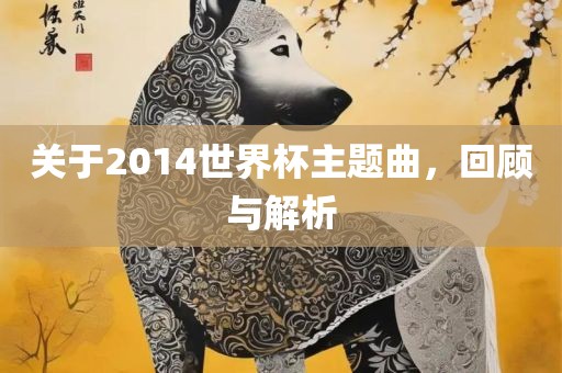 关于2014世界杯主题曲，回顾与解析