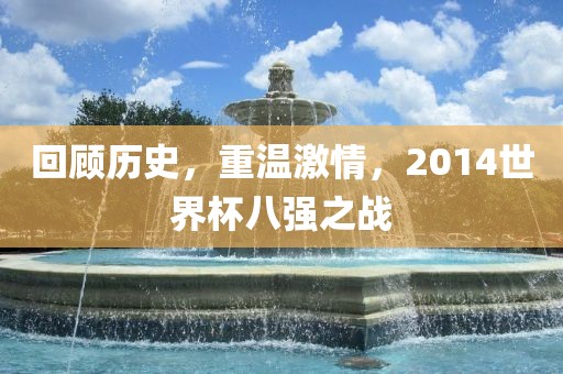 回顾历史，重温激情，2014世界杯八强之战