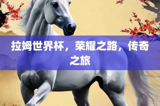 拉姆世界杯，荣耀之路，传奇之旅
