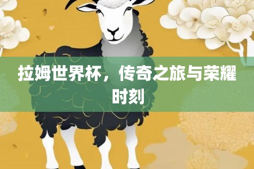 拉姆世界杯，传奇之旅与荣耀时刻