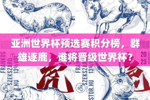 亚洲世界杯预选赛积分榜，群雄逐鹿，谁将晋级世界杯？