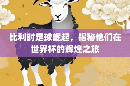 比利时足球崛起，揭秘他们在世界杯的辉煌之旅