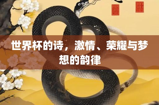 世界杯的诗，激情、荣耀与梦想的韵律眉山市正发家政服务有限公司
