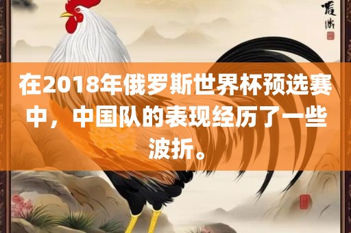 在2018年俄罗斯世界杯预选赛中，中国队的表现经历了一些波折。