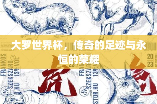 大罗世界杯，传奇的足迹与永恒的荣耀