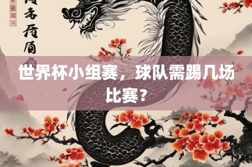世界杯小组赛，球队需踢几场比赛？