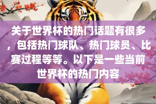 关于世界杯的热门话题有很多，包括热门球队、热门球员、比赛过程等等。以下是一些当前世界杯的热门内容