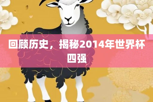 回顾历史，揭秘2014年世界杯四强眉山市正发家政服务有限公司