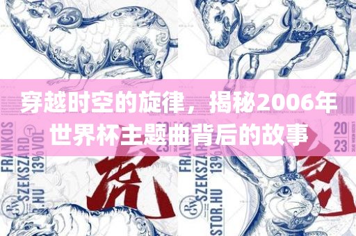 穿越时空的旋律，揭秘2006年世界杯主题曲背眉山市正发家政服务有限公司后的故事
