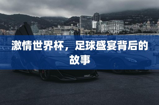 激情世界杯，足球盛宴背后的故事