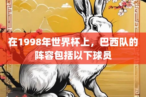 在1998年世界杯上，巴西队的阵容包括以下球员眉山市正发家政服务有限公司