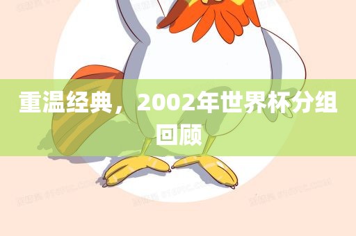 重温经典，2002年世界杯分组回顾