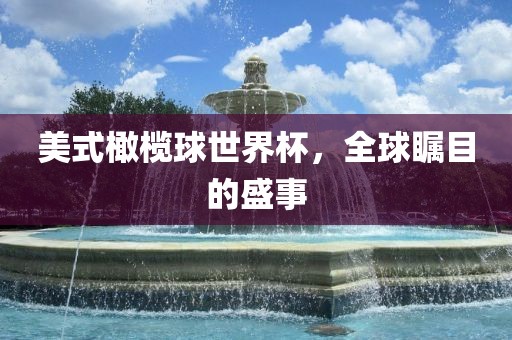 美式橄榄球世界杯，全球瞩目的盛事