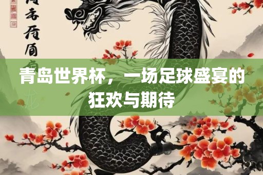 青岛世界杯，一场足球盛宴的狂欢与期待眉山市正发家政服务有限公司