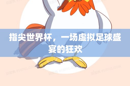 指尖世界杯，一场虚拟足球盛宴的狂欢