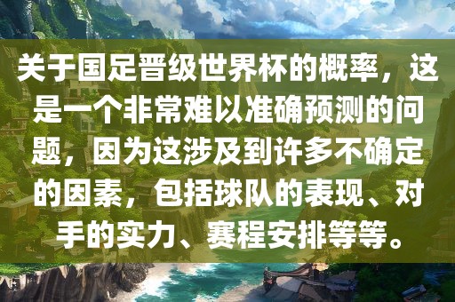 关于国足晋级世界杯的概率，这是一个非常难以准确预测的问题，因为这涉及到许多不确定的因素，包括球队的表现、对手的实力、赛程安排等等。