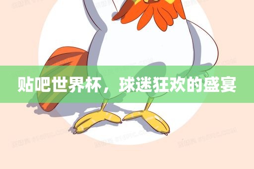 贴吧世界杯，球迷狂欢的盛宴