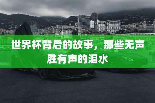 世界杯背后的故事，那些无声胜有声的泪水