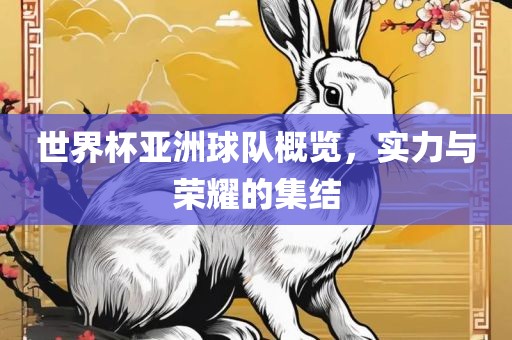 世界杯亚洲球队概览，眉山市正发家政服务有限公司实力与荣耀的集结
