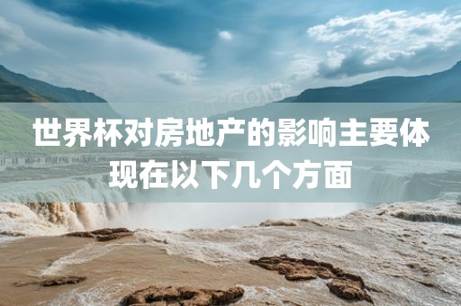 世界杯对房地产的影响主要体现在以下几个方面眉山市正发家政服务有限公司