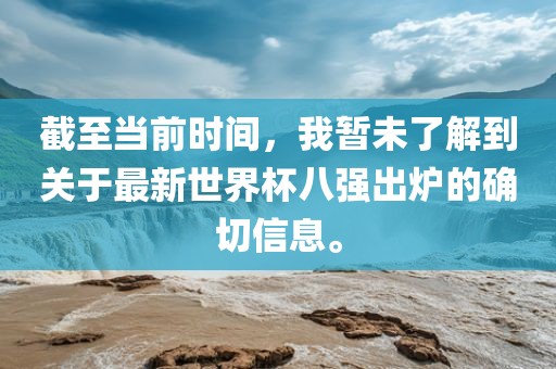 截至当前时间，我暂未了解到关于最新世界杯八强出炉的确切信息。