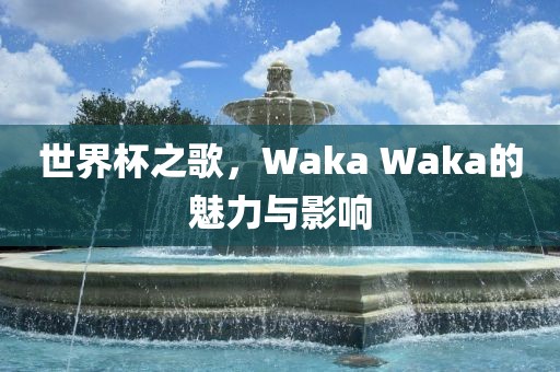世界杯之歌，Waka Waka的魅力与影响