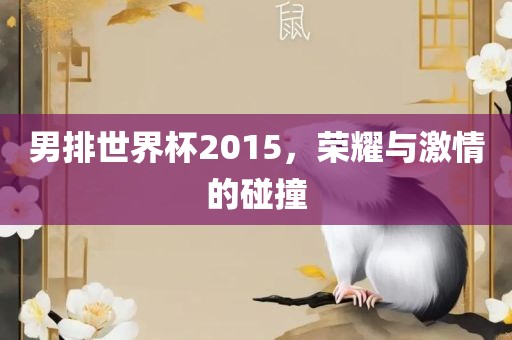 男排世界杯2015，荣耀与激情的碰撞