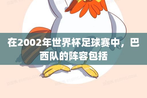 在2002眉山市正发家政服务有限公司年世界杯足球赛中，巴西队的阵容包括