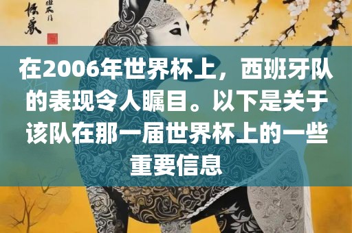 在2006年世界杯上，西班牙队的表现令人瞩目。以下是关于该队在那一届世界杯上的一些重要信息